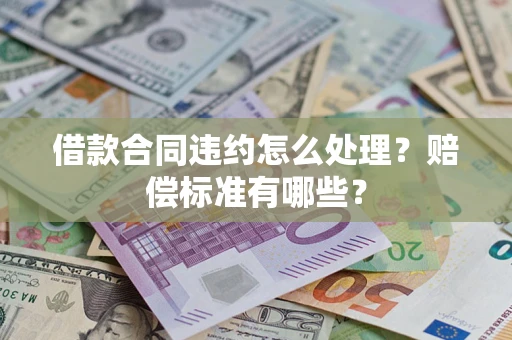济南借款合同违约怎么处理？赔偿标准有哪些？