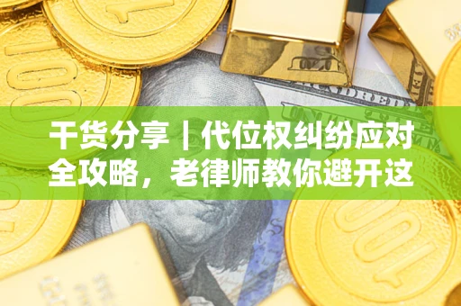 济南干货分享｜代位权纠纷应对全攻略，老律师教你避开这5大雷区