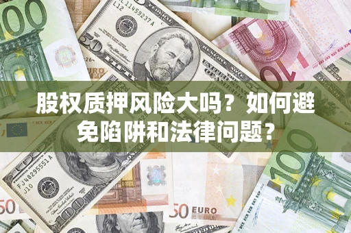 济南股权质押风险大吗？如何避免陷阱和法律问题？