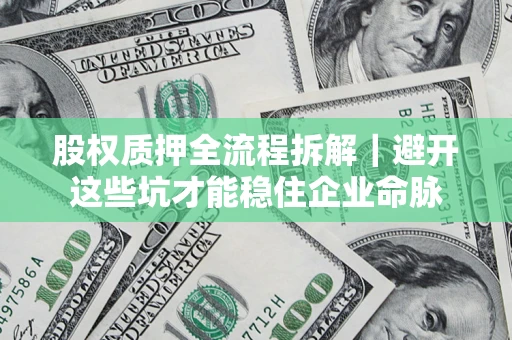 济南股权质押全流程拆解｜避开这些坑才能稳住企业命脉