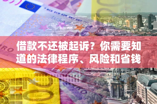 济南借款不还被起诉？你需要知道的法律程序、风险和省钱技巧