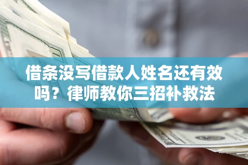 济南借条没写借款人姓名还有效吗？律师教你三招补救法
