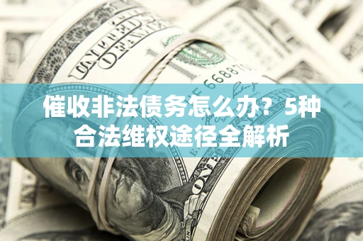 济南催收非法债务怎么办？5种合法维权途径全解析
