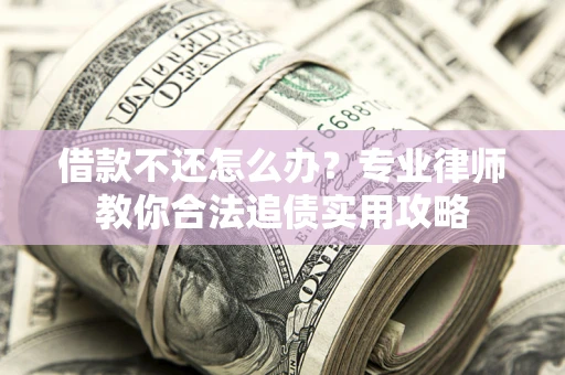 济南借款不还怎么办？专业律师教你合法追债实用攻略