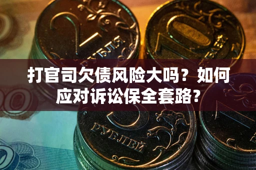 济南打官司欠债风险大吗？如何应对诉讼保全套路？