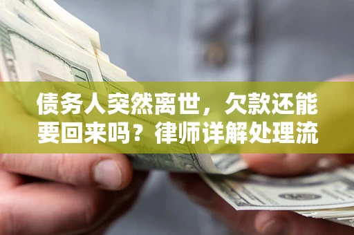 济南债务人突然离世，欠款还能要回来吗？律师详解处理流程