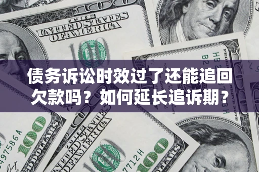 济南债务诉讼时效过了还能追回欠款吗？如何延长追诉期？