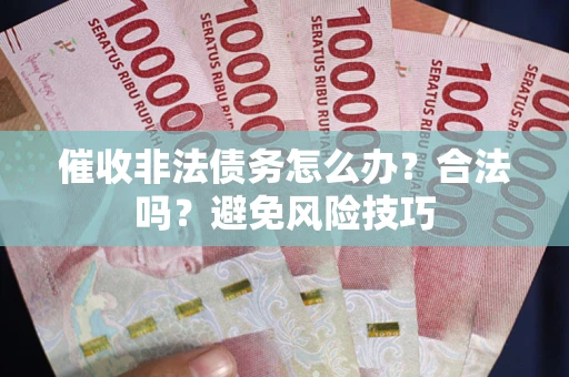济南催收非法债务怎么办？合法吗？避免风险技巧