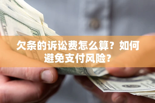 济南欠条的诉讼费怎么算？如何避免支付风险？
