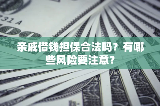 济南亲戚借钱担保合法吗？有哪些风险要注意？