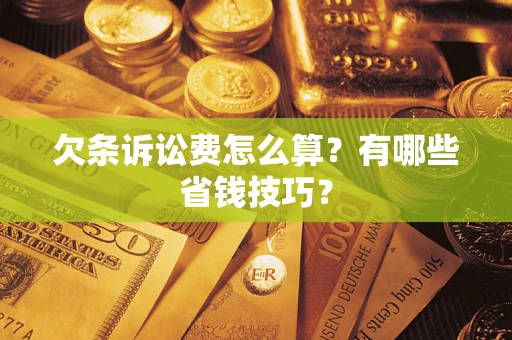 济南欠条诉讼费怎么算？有哪些省钱技巧？