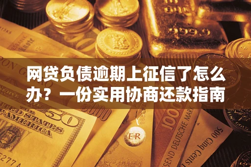 济南网贷负债逾期上征信了怎么办？一份实用协商还款指南请收好