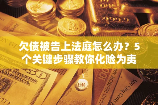 济南欠债被告上法庭怎么办？5个关键步骤教你化险为夷