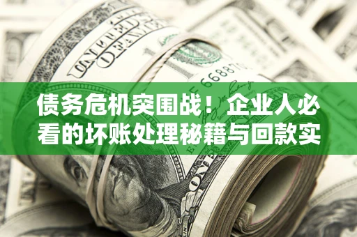 济南债务危机突围战！企业人必看的坏账处理秘籍与回款实战指南