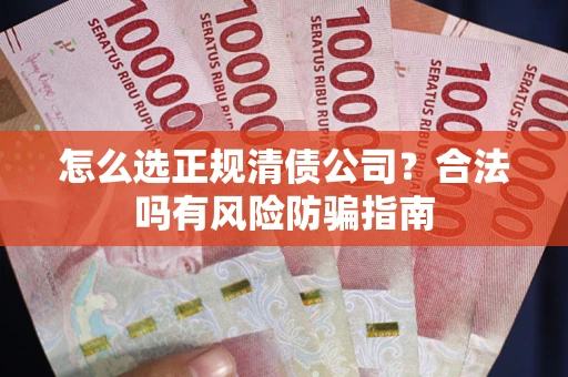 济南怎么选正规清债公司？合法吗有风险防骗指南