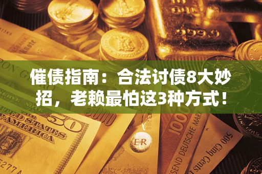 济南催债指南：合法讨债8大妙招，老赖最怕这3种方式！