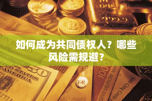 济南如何成为共同债权人？哪些风险需规避？