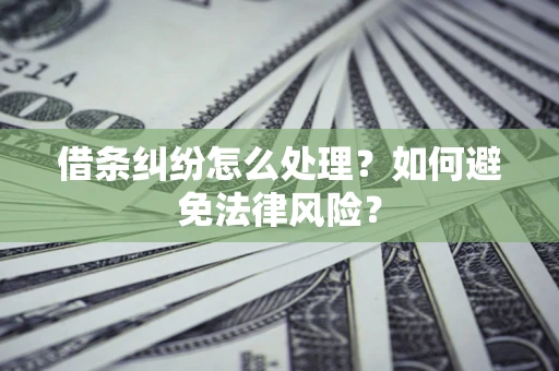 济南借条纠纷怎么处理？如何避免法律风险？