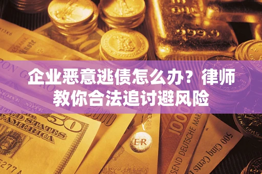 济南企业恶意逃债怎么办？律师教你合法追讨避风险