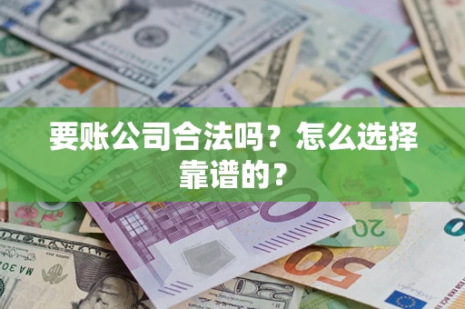 济南要账公司合法吗？怎么选择靠谱的？