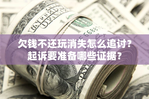 济南欠钱不还玩消失怎么追讨？起诉要准备哪些证据？