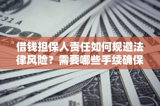 济南借钱担保人责任如何规避法律风险？需要哪些手续确保安全？
