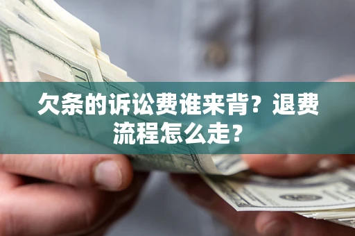 济南欠条的诉讼费谁来背？退费流程怎么走？