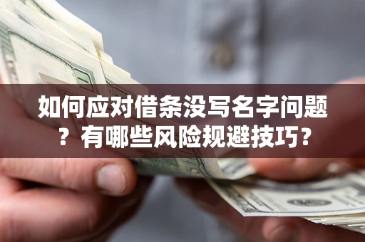 济南如何应对借条没写名字问题？有哪些风险规避技巧？