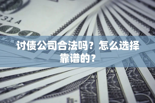 济南讨债公司合法吗？怎么选择靠谱的？