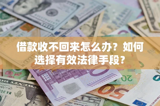 济南借款收不回来怎么办？如何选择有效法律手段？