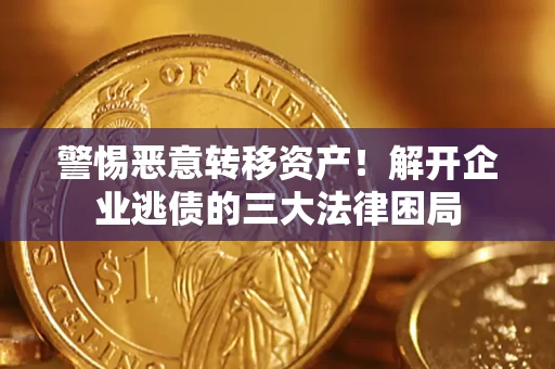 济南警惕恶意转移资产！解开企业逃债的三大法律困局