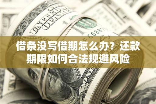 济南借条没写借期怎么办？还款期限如何合法规避风险
